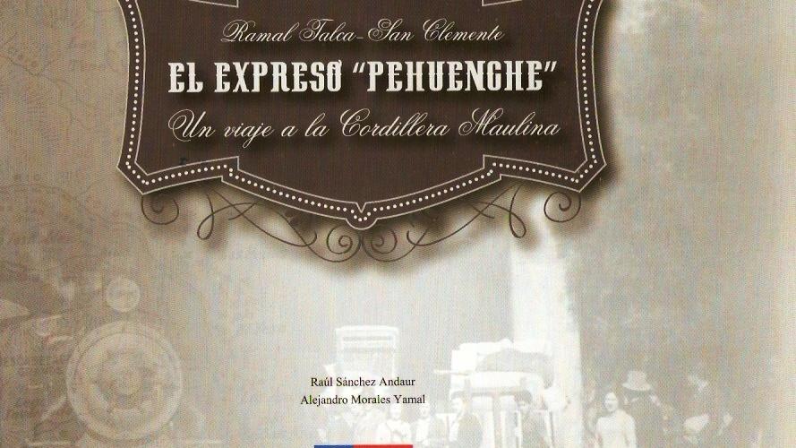 El Expreso Pehuenche Portada del libro El Expreso Pehuenche. Ramal Talca - San Clemente. Un Viaje a la Cordillera Maulina